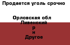 Продается уголь срочно - Орловская обл., Ливенский р-н Другое » Продам   . Орловская обл.